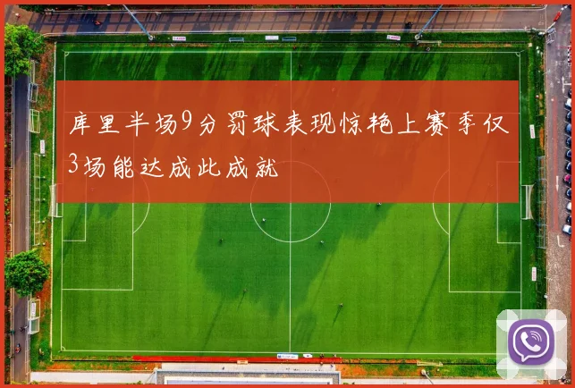 库里半场9分罚球表现惊艳上赛季仅3场能达成此成就