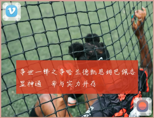 争世一锋之争哈兰德凯恩姆巴佩各显神通効率与实力并存