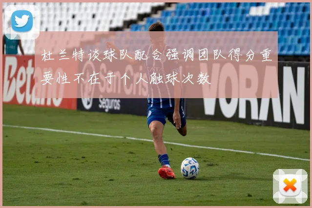 杜兰特谈球队配合强调团队得分重要性不在于个人触球次数