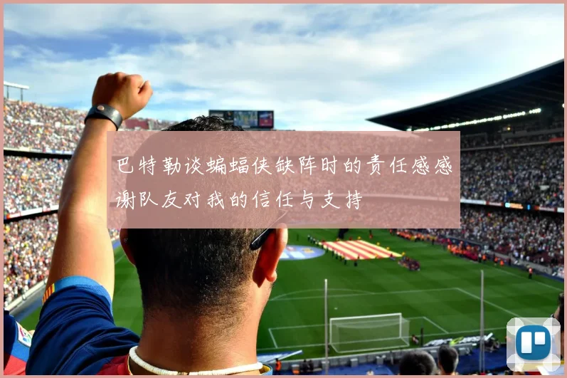 巴特勒谈蝙蝠侠缺阵时的责任感感谢队友对我的信任与支持