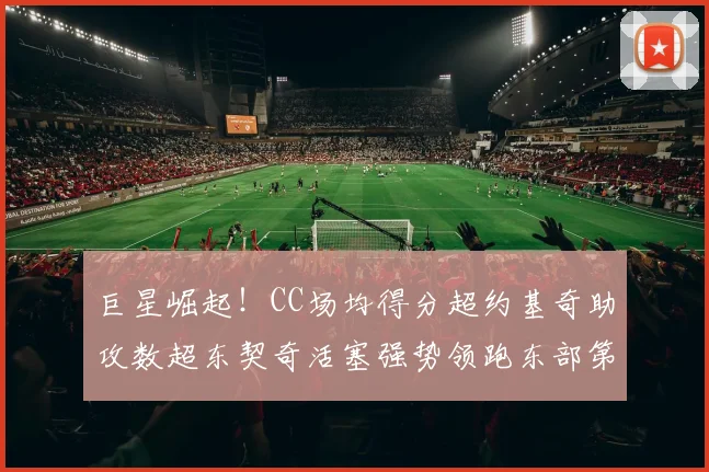 巨星崛起！CC场均得分超约基奇助攻数超东契奇活塞强势领跑东部第一