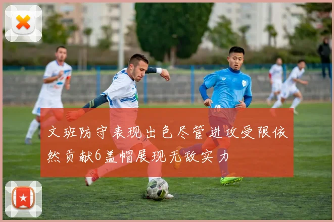 文班防守表现出色尽管进攻受限依然贡献6盖帽展现无敌实力