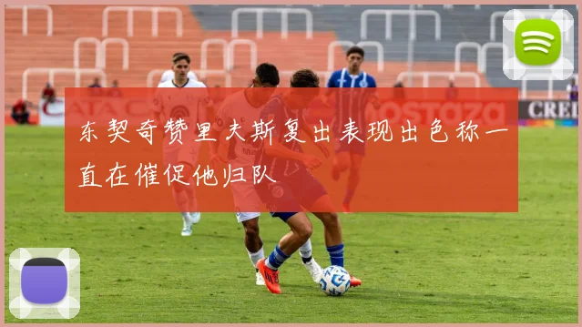 东契奇赞里夫斯复出表现出色称一直在催促他归队