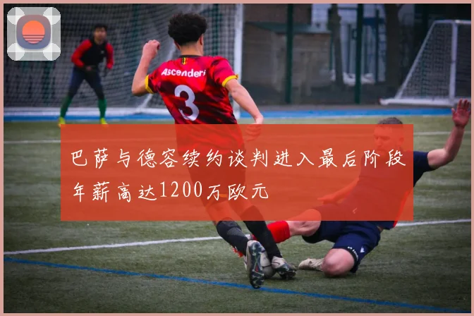 巴萨与德容续约谈判进入最后阶段年薪高达1200万欧元