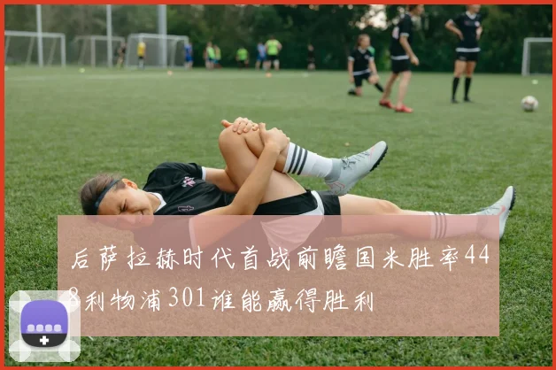 后萨拉赫时代首战前瞻国米胜率448利物浦301谁能赢得胜利