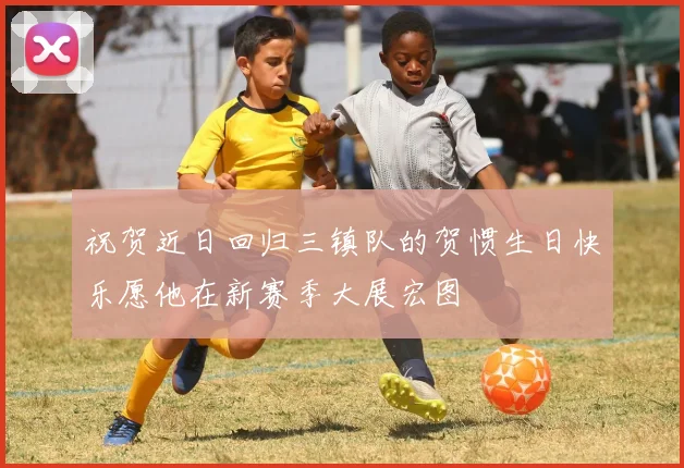 祝贺近日回归三镇队的贺惯生日快乐愿他在新赛季大展宏图