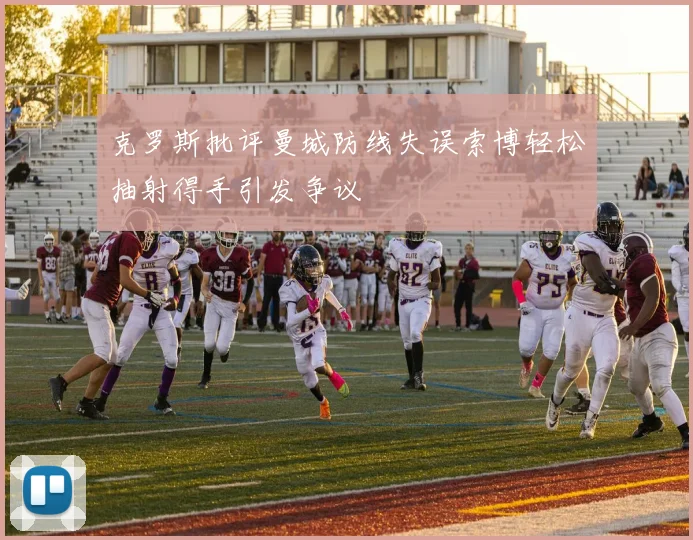 克罗斯批评曼城防线失误索博轻松抽射得手引发争议