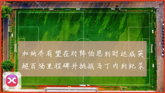 加纳乔有望在对阵伯恩利时达成英超百场里程碑并挑战马丁内利纪录