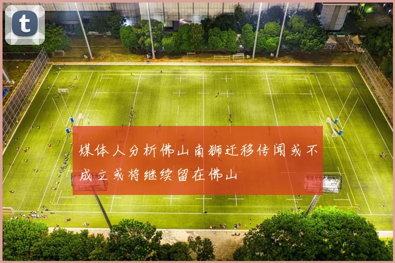 媒体人分析佛山南狮迁移传闻或不成立或将继续留在佛山