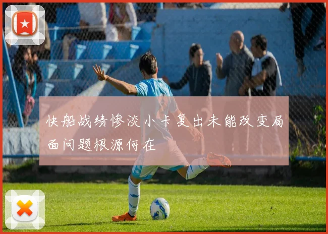 快船战绩惨淡小卡复出未能改变局面问题根源何在