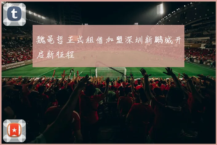 魏黾哲正式租借加盟深圳新鹏城开启新征程