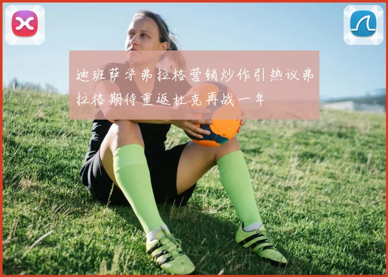 迪班萨学弗拉格营销炒作引热议弗拉格期待重返杜克再战一年