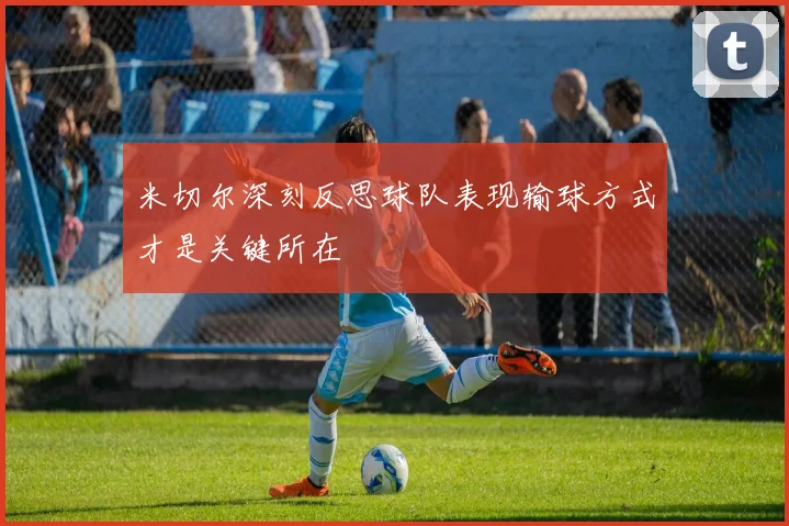 米切尔深刻反思球队表现输球方式才是关键所在
