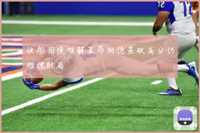 快船困境难解莱昂纳德虽砍高分仍难挽败局