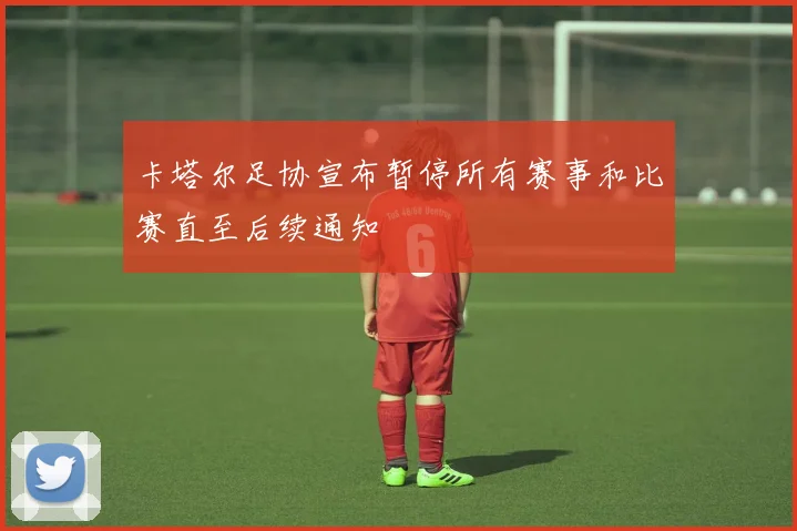 卡塔尔足协宣布暂停所有赛事和比赛直至后续通知