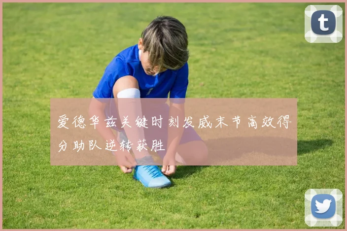 爱德华兹关键时刻发威末节高效得分助队逆转获胜