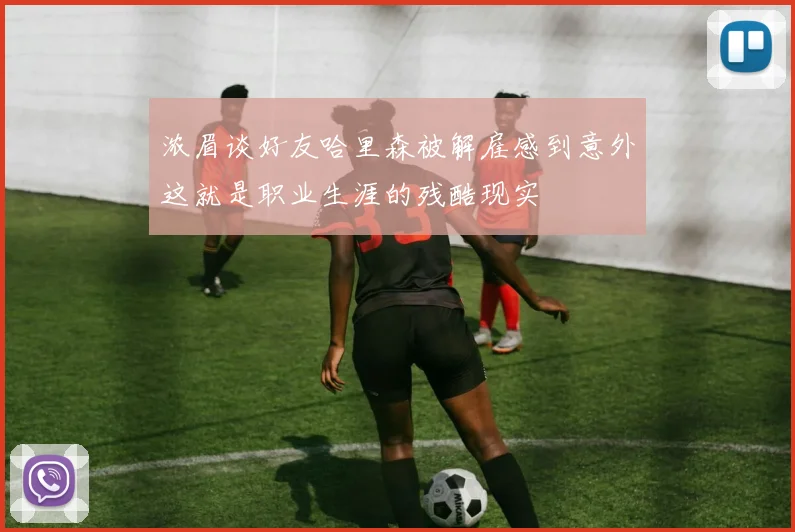 浓眉谈好友哈里森被解雇感到意外这就是职业生涯的残酷现实