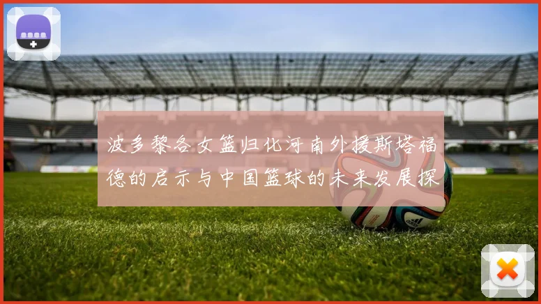 波多黎各女篮归化河南外援斯塔福德的启示与中国篮球的未来发展探讨