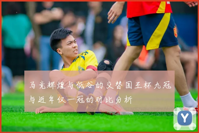 马竞辉煌与低谷的交替国王杯九冠与近年仅一冠的对比分析